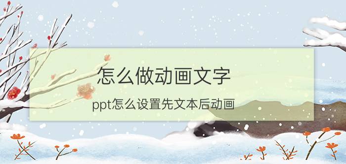 怎么做动画文字 ppt怎么设置先文本后动画？